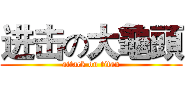 进击の大龜頭 (attack on titan)
