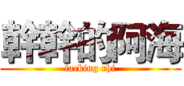 幹幹的阿海 (facking rhi)