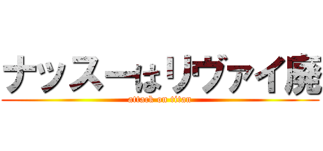 ナッスーはリヴァイ廃 (attack on titan)