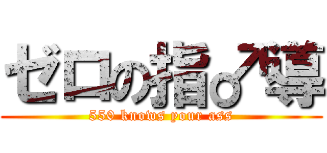 ゼロの指♂導 (550 knows your ass)