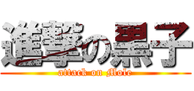 進撃の黒子 (attack on Mole)