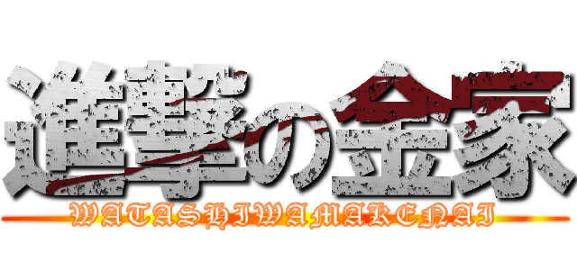 進撃の金家 (WATASHIWAMAKENAI)
