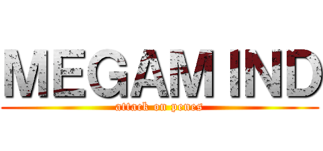 ＭＥＧＡＭＩＮＤ (attack on penes)