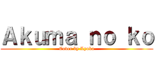 Ａｋｕｍａ ｎｏ ｋｏ (Cover by Lyoka)