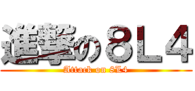 進撃の８Ｌ４ (Attack on 8L4)