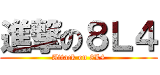 進撃の８Ｌ４ (Attack on 8L4)