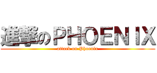 進撃のＰＨＯＥＮＩＸ (attack on Phoenix)