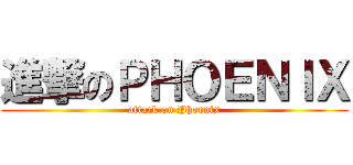 進撃のＰＨＯＥＮＩＸ (attack on Phoenix)