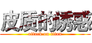 皮质的诱惑 (attack on titan)