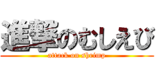 進撃のむしえび (attack on shrimp)
