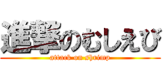 進撃のむしえび (attack on shrimp)