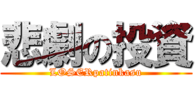 悲劇の投資 (LOSERpatinkasu)