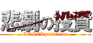 悲劇の投資 (LOSERpatinkasu)