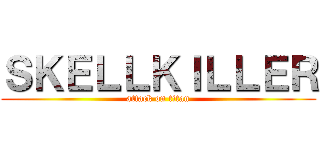 ＳＫＥＬＬＫＩＬＬＥＲ (attack on titan)