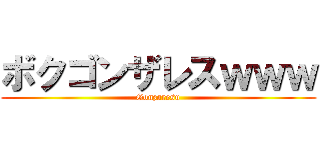 ボクゴンザレスｗｗｗ (Gonzaresu)