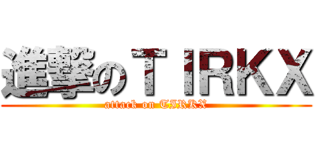 進撃のＴＩＲＫＸ (attack on TIRKX)