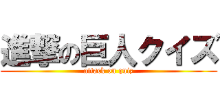 進撃の巨人クイズ (attack on quiz)