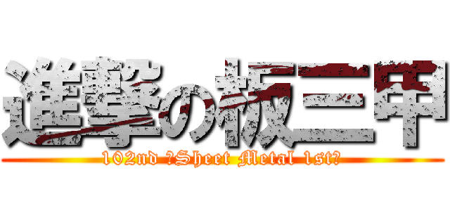 進撃の板三甲 (102nd 【Sheet Metal 1st】)
