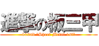 進撃の板三甲 (102nd 【Sheet Metal 1st】)