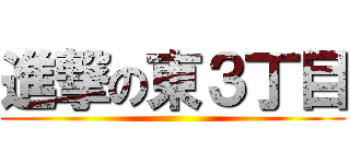 進撃の東３丁目 ()