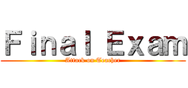 Ｆｉｎａｌ Ｅｘａｍ (Attack on Teacher)