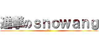 進撃のｓｎｏｗａｎｇ (噗噜噜)