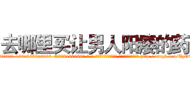 去哪里买让男人阳痿的药 (去哪里买让男人阳痿的药【电-186x2687x6963-Q278180069元-吉-药-业】我们做的是长期生意,靠的是老客户长期支持 http://sngk.net/ZgQTPm
)