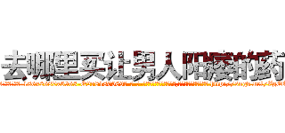 去哪里买让男人阳痿的药 (去哪里买让男人阳痿的药【电-186x2687x6963-Q278180069元-吉-药-业】我们做的是长期生意,靠的是老客户长期支持 http://sngk.net/ZgQTPm
)