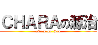 ＣＨＡＲＡの源治 (attack on titan)