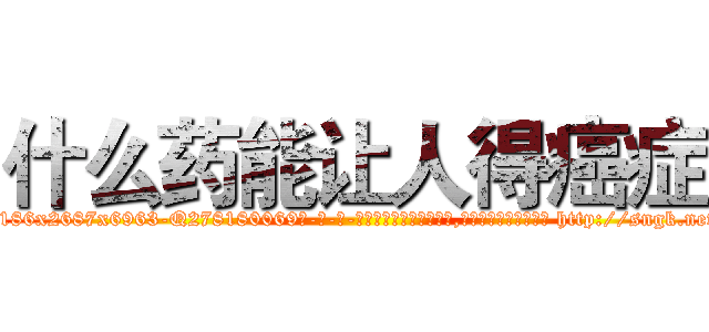 什么药能让人得癌症 (什么药能让人得癌症【电-186x2687x6963-Q278180069元-吉-药-业】我们做的是长期生意,靠的是老客户长期支持 http://sngk.net/Ed4D3o
)