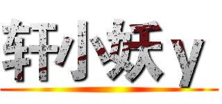 轩小妖ｙ  ()