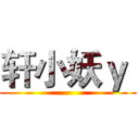 轩小妖ｙ  ()