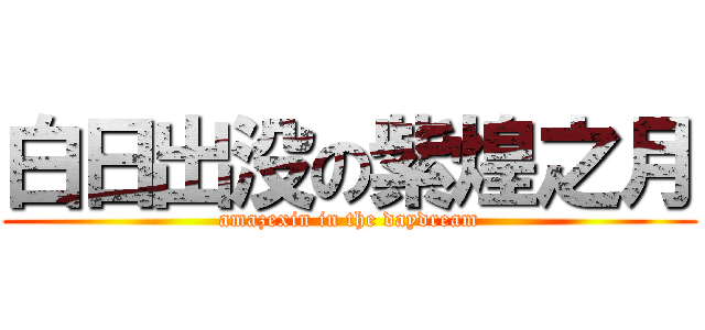 白日出没の紫煌之月 (amazexin in the daydream)