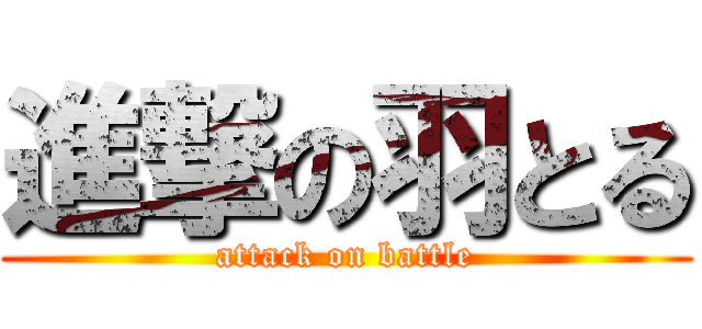 進撃の羽とる (attack on battle)