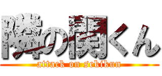 隣の関くん (attack on sekikun)