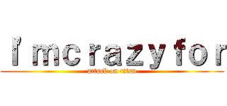 Ｉ'ｍｃｒａｚｙｆｏｒ (attack on titan)