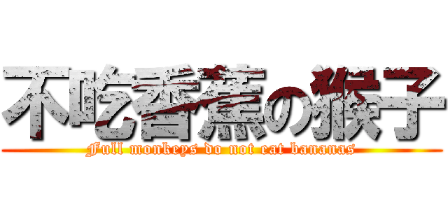 不吃香蕉の猴子 (Full monkeys do not eat bananas)