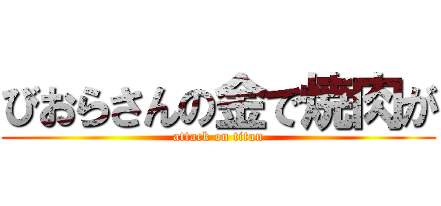 びおらさんの金で焼肉が (attack on titan)