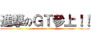 進撃のＧＴ參上！！ (attack on titan)