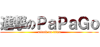 進撃のＰａＰａＧｏ (attack on titan)