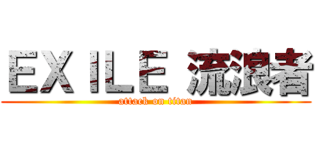 ＥＸＩＬＥ 流浪者 (attack on titan)