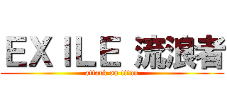 ＥＸＩＬＥ 流浪者 (attack on titan)