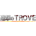 進撃のＴＲＯＶＥ (attack on TROVE )