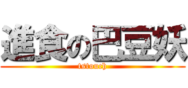 進食の巴豆妖 (tstouch)