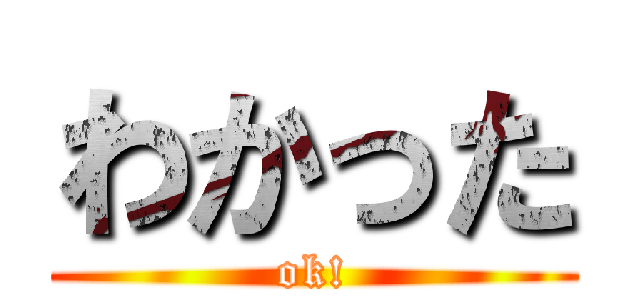 わかった (ok!)