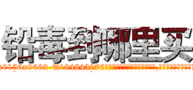 铅毒到哪里买 (铅毒到哪里买【电.话186x0156x9662-Q194843976林氏药业】我们做的是长期生意,靠的是老客户长期支持
参考消息网2月20日报道 韩媒称，“剩女多、离婚率高的城市，房价一定会上涨。”这是中国经济学家金岩石2016年12月参加在上海举行的房地产相关论坛时说的话。
)