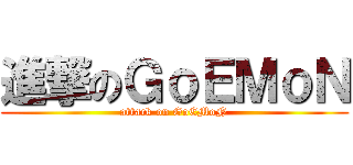 進撃のＧｏＥＭｏＮ (attack on GoEMoN)