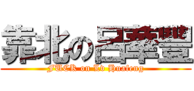 靠北の呂華豐 (FUCK on Lv Huafeng)