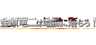 金原竜二は地獄に落ちろ！ (attack on titan)