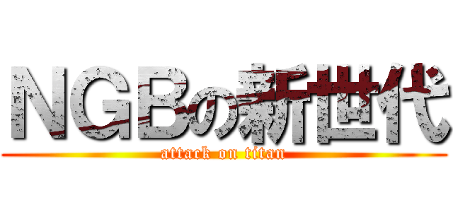 ＮＧＢの新世代 (attack on titan)
